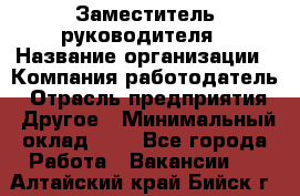 Заместитель руководителя › Название организации ­ Компания-работодатель › Отрасль предприятия ­ Другое › Минимальный оклад ­ 1 - Все города Работа » Вакансии   . Алтайский край,Бийск г.